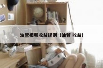 油管视频收益规则（油管 收益）