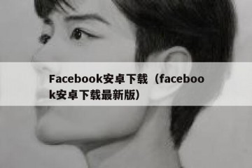 Facebook安卓下载（facebook安卓下载最新版）