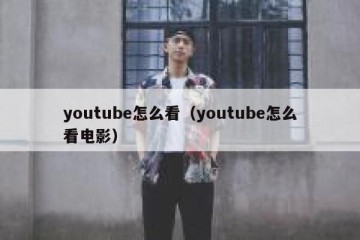 youtube怎么看（youtube怎么看电影）