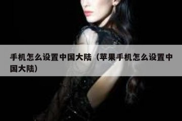 手机怎么设置中国大陆（苹果手机怎么设置中国大陆）