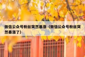 微信公众号粉丝突然暴涨（微信公众号粉丝突然暴涨了）