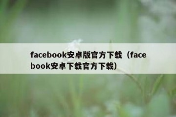 facebook安卓版官方下载（facebook安卓下载官方下载）