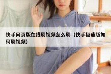 快手网页版在线刷视频怎么刷（快手极速版如何刷视频）