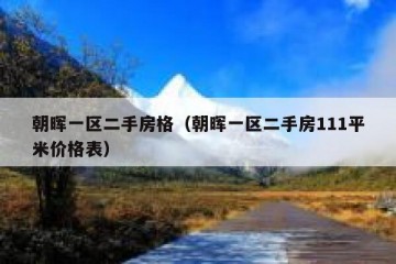 朝晖一区二手房格（朝晖一区二手房111平米价格表）