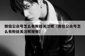 微信公众号怎么有粉丝关注呢（微信公众号怎么有粉丝关注呢视频）