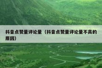 抖音点赞量评论量（抖音点赞量评论量不高的原因）