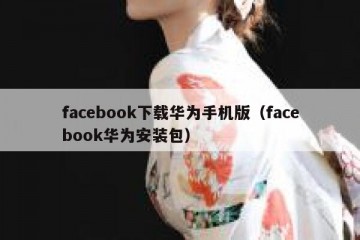 facebook下载华为手机版（facebook华为安装包）