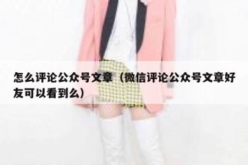 怎么评论公众号文章（微信评论公众号文章好友可以看到么）