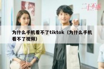 为什么手机看不了tiktok（为什么手机看不了视频）