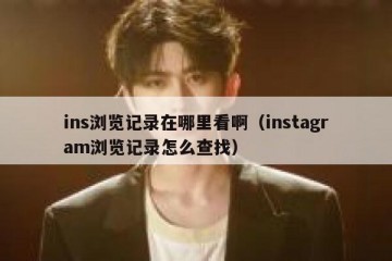 ins浏览记录在哪里看啊（instagram浏览记录怎么查找）