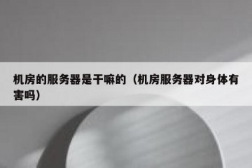 机房的服务器是干嘛的（机房服务器对身体有害吗）