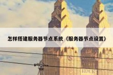 怎样搭建服务器节点系统（服务器节点设置）