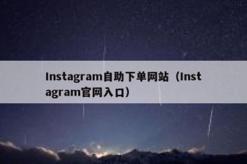 Instagram自助下单网站（Instagram官网入口）