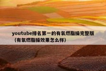youtube排名第一的有氧燃脂操完整版（有氧燃脂操效果怎么样）