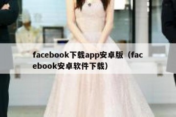 facebook下载app安卓版（facebook安卓软件下载）