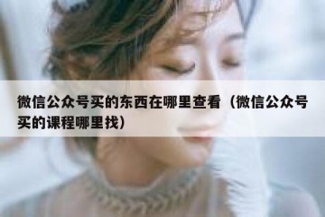 微信公众号买的东西在哪里查看（微信公众号买的课程哪里找）