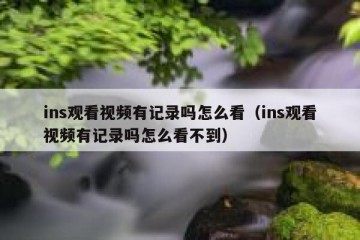 ins观看视频有记录吗怎么看（ins观看视频有记录吗怎么看不到）
