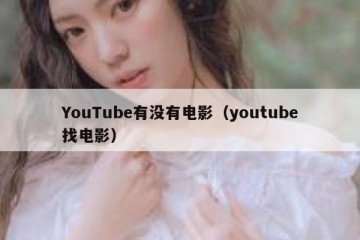 YouTube有没有电影（youtube找电影）