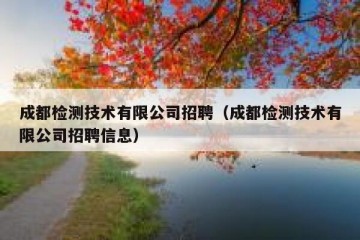 成都检测技术有限公司招聘（成都检测技术有限公司招聘信息）