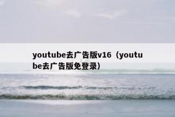 youtube去广告版v16（youtube去广告版免登录）