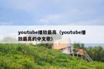 youtube播放最高（youtube播放最高的中文歌）