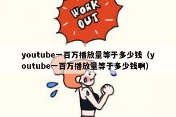 youtube一百万播放量等于多少钱（youtube一百万播放量等于多少钱啊）