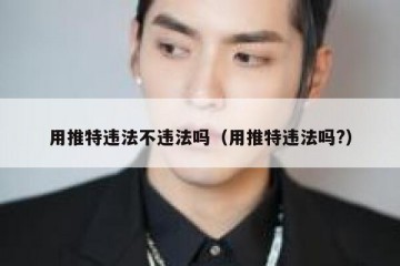 用推特违法不违法吗（用推特违法吗?）
