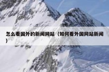 怎么看国外的新闻网站（如何看外国网站新闻）