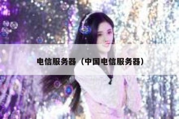 电信服务器（中国电信服务器）