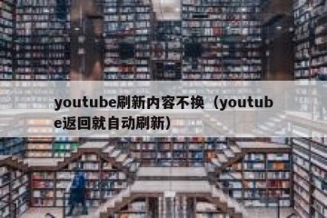 youtube刷新内容不换（youtube返回就自动刷新）