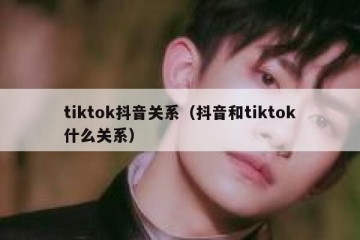 tiktok抖音关系（抖音和tiktok什么关系）
