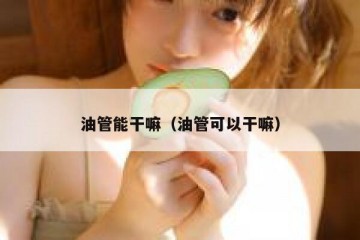 油管能干嘛（油管可以干嘛）