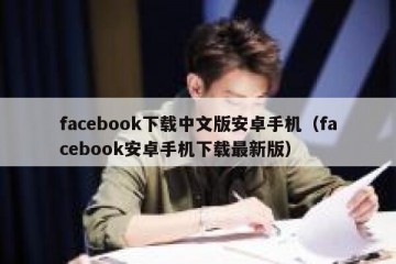 facebook下载中文版安卓手机（facebook安卓手机下载最新版）