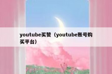 youtube买赞（youtube账号购买平台）
