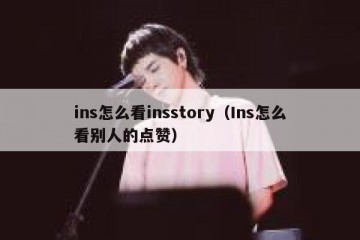 ins怎么看insstory（Ins怎么看别人的点赞）