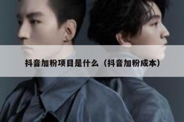 抖音加粉项目是什么（抖音加粉成本）