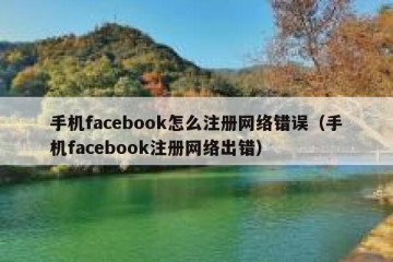 手机facebook怎么注册网络错误（手机facebook注册网络出错）