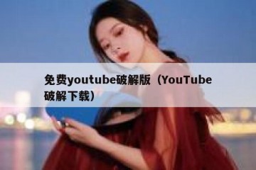 免费youtube破解版（YouTube破解下载）