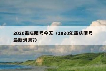 2020重庆限号今天（2020年重庆限号最新消息?）