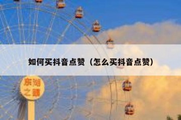 如何买抖音点赞（怎么买抖音点赞）