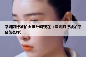 深圳限行被拍会扣分吗现在（深圳限行被拍了会怎么样）