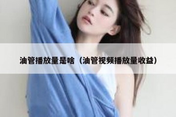 油管播放量是啥（油管视频播放量收益）