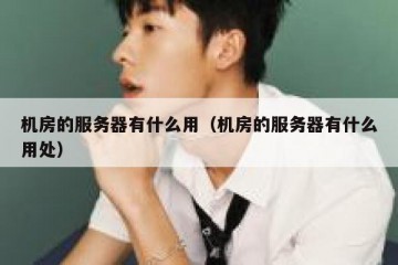 机房的服务器有什么用（机房的服务器有什么用处）