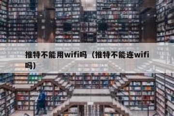 推特不能用wifi吗（推特不能连wifi吗）