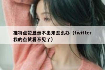 推特点赞显示不出来怎么办（twitter我的点赞看不见了）
