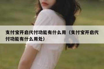 支付宝开启代付功能有什么用（支付宝开启代付功能有什么用处）