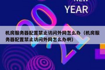 机房服务器配置禁止访问外网怎么办（机房服务器配置禁止访问外网怎么办啊）