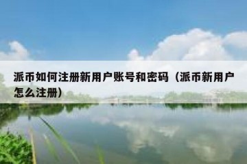 派币如何注册新用户账号和密码（派币新用户怎么注册）
