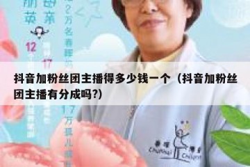 抖音加粉丝团主播得多少钱一个（抖音加粉丝团主播有分成吗?）