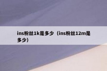 ins粉丝1k是多少（ins粉丝12m是多少）